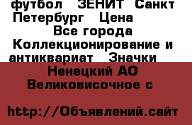 1.1) футбол : ЗЕНИТ  Санкт-Петербург › Цена ­ 499 - Все города Коллекционирование и антиквариат » Значки   . Ненецкий АО,Великовисочное с.